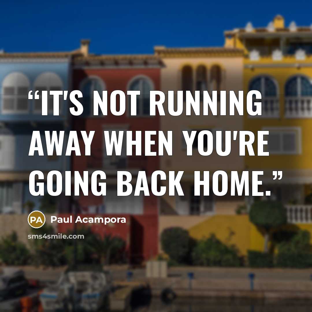 “It's not running away when you're going back home.” quote by Paul Acampora