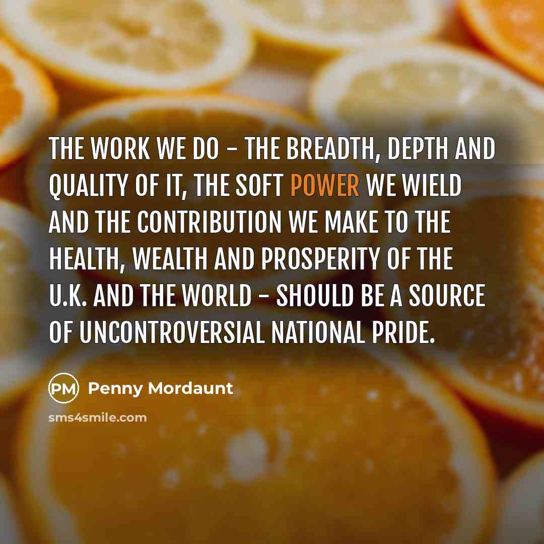 “The work we do - the breadth, depth and quality…” quote by Penny Mordaunt