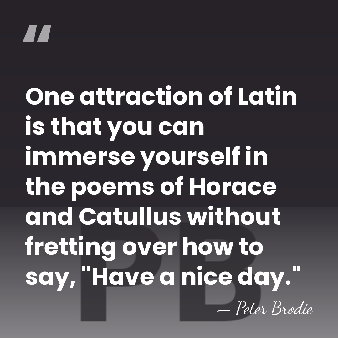 One attraction of Latin is that you can immerse yourself in the&hellip; - Peter Brodie