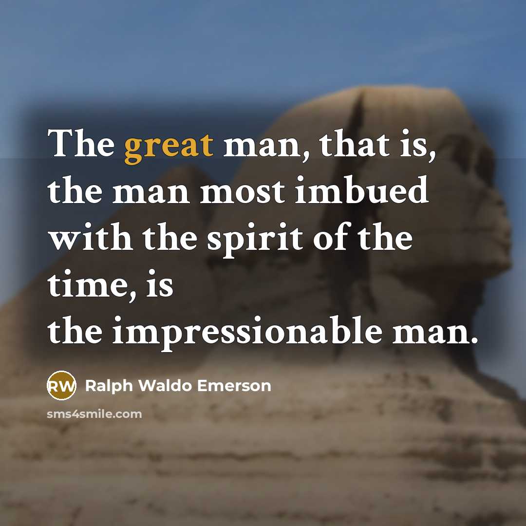 “The great man, that is, the man most imbued with the spirit of the time, is the impressionable man.” quote by Ralph Waldo Emerson