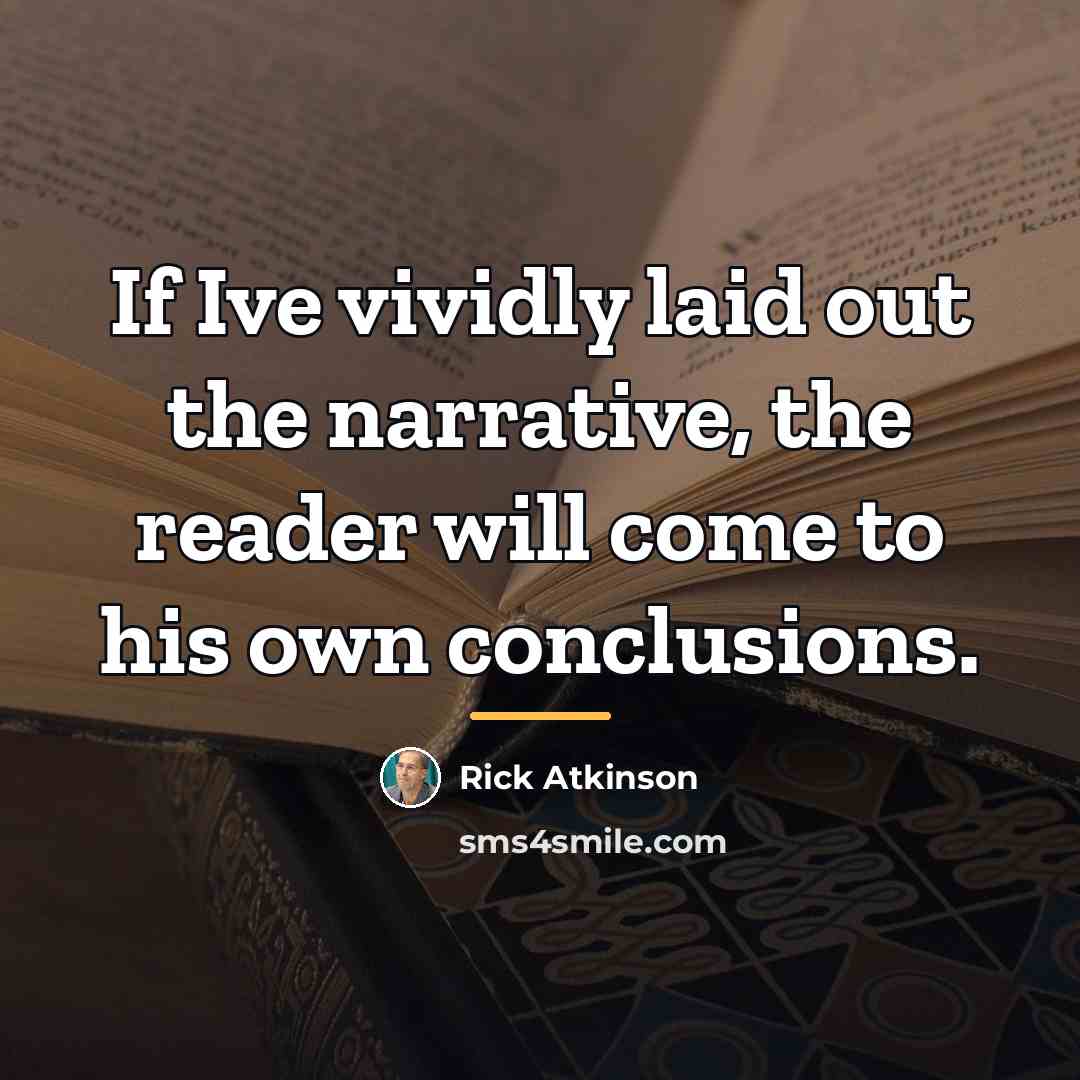 “If Ive vividly laid out the narrative, the reader will…” quote by Rick Atkinson