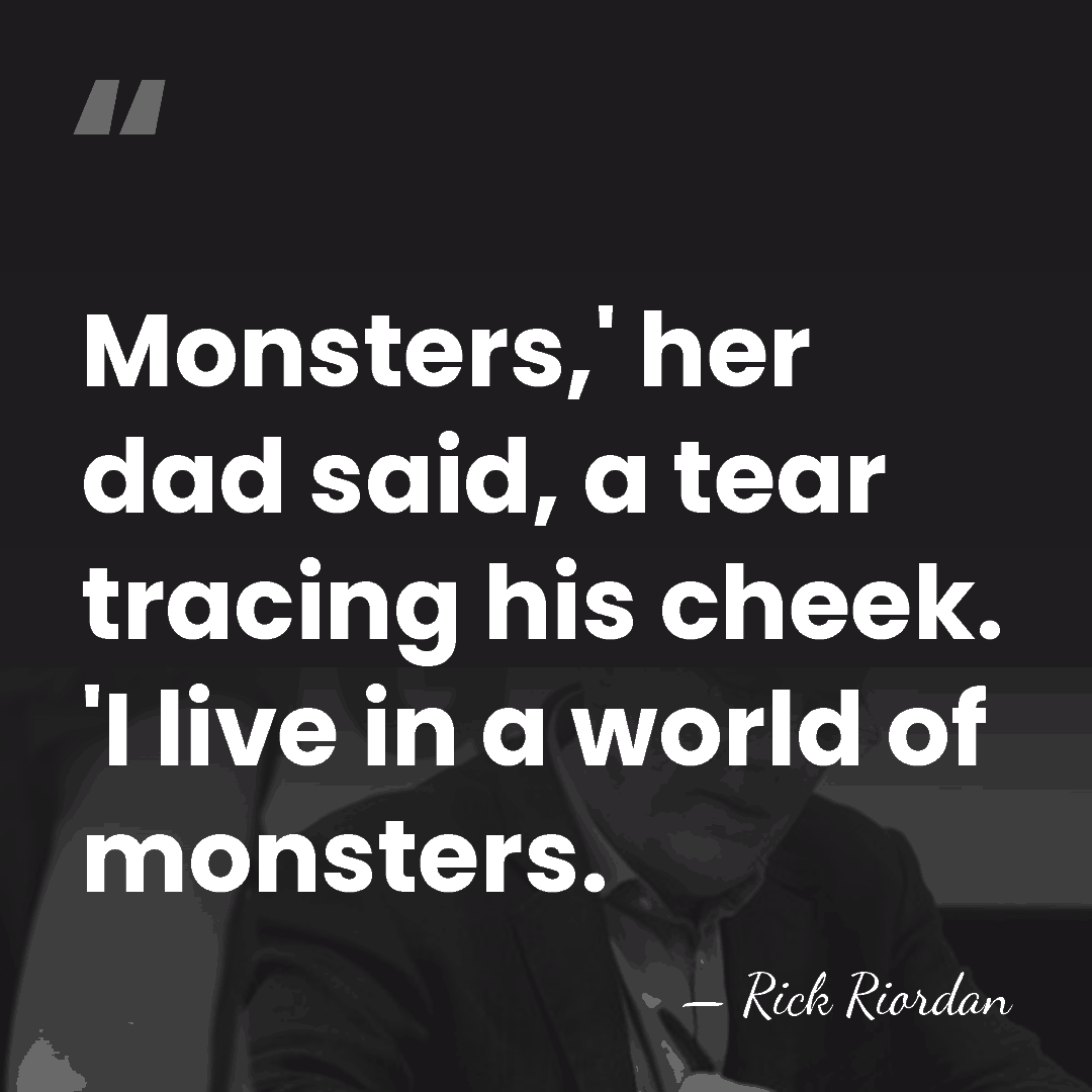 Monsters,' her dad said, a tear tracing his cheek. 'I live in&hellip; - Rick Riordan