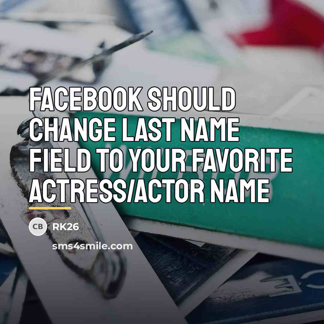 “Facebook should change last name field to your favorite actress/actor…” quote by RK26