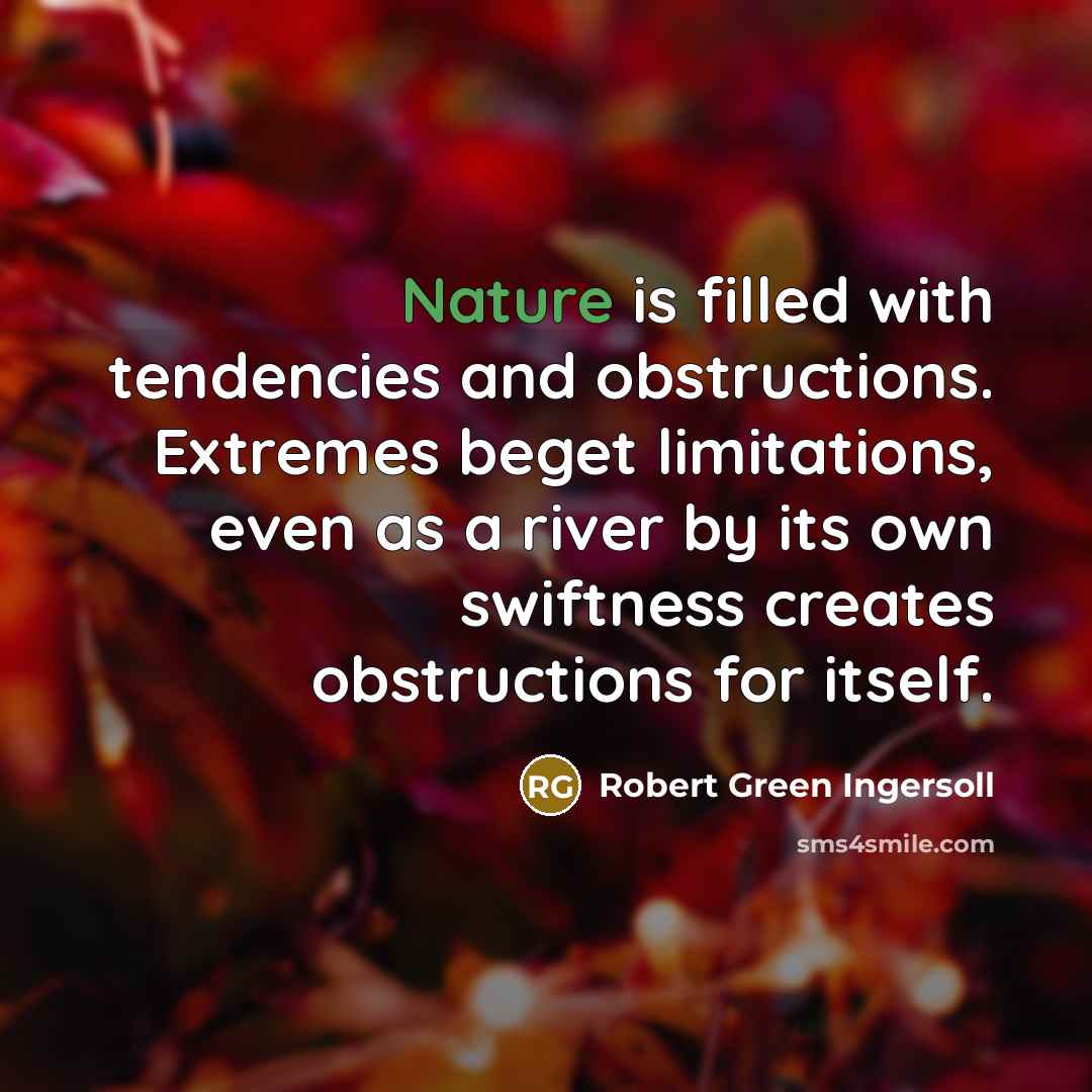 “Nature is filled with tendencies and obstructions. Extremes beget limitations,…” quote by Robert Green Ingersoll