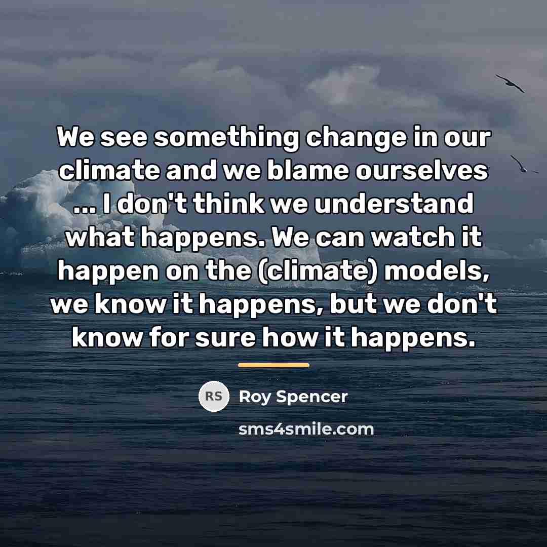 “We see something change in our climate and we blame…” quote by Roy Spencer