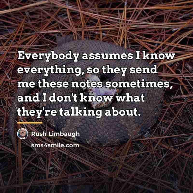 “Everybody assumes I know everything, so they send me these…” quote by Rush Limbaugh