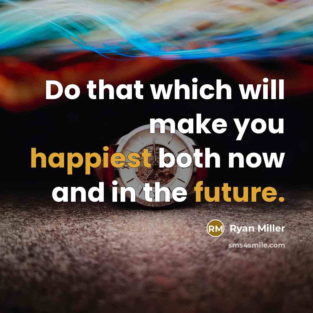 “Do that which will make you happiest both now and in the future.” quote by Ryan Miller