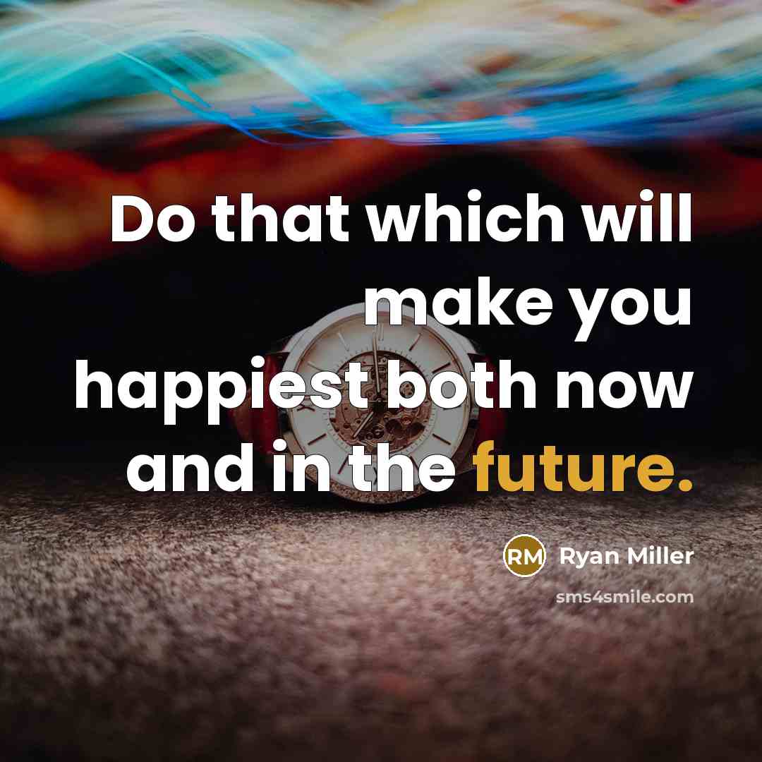 “Do that which will make you happiest both now and…” quote by Ryan Miller