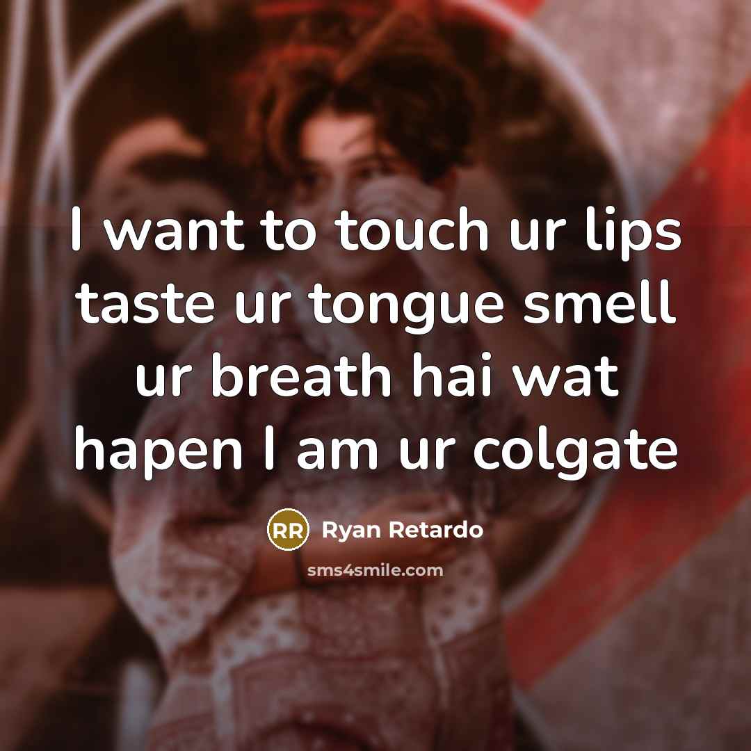 “I want to touch ur lips taste ur tongue smell…” quote by Ryan Retardo