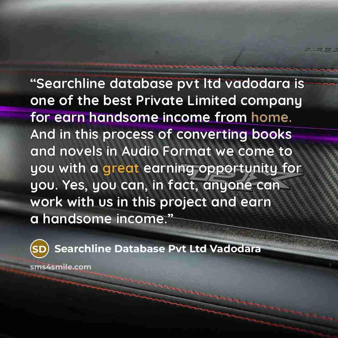 “Searchline database pvt ltd vadodara is one of the best Private Limited company for earn handsome income from home. And in this process of converting books and novels in Audio Format we come to you with a great earning opportunity for you. Yes, you can, in fact, anyone can work with us in this…” quote by Searchline Database Pvt Ltd Vadodara