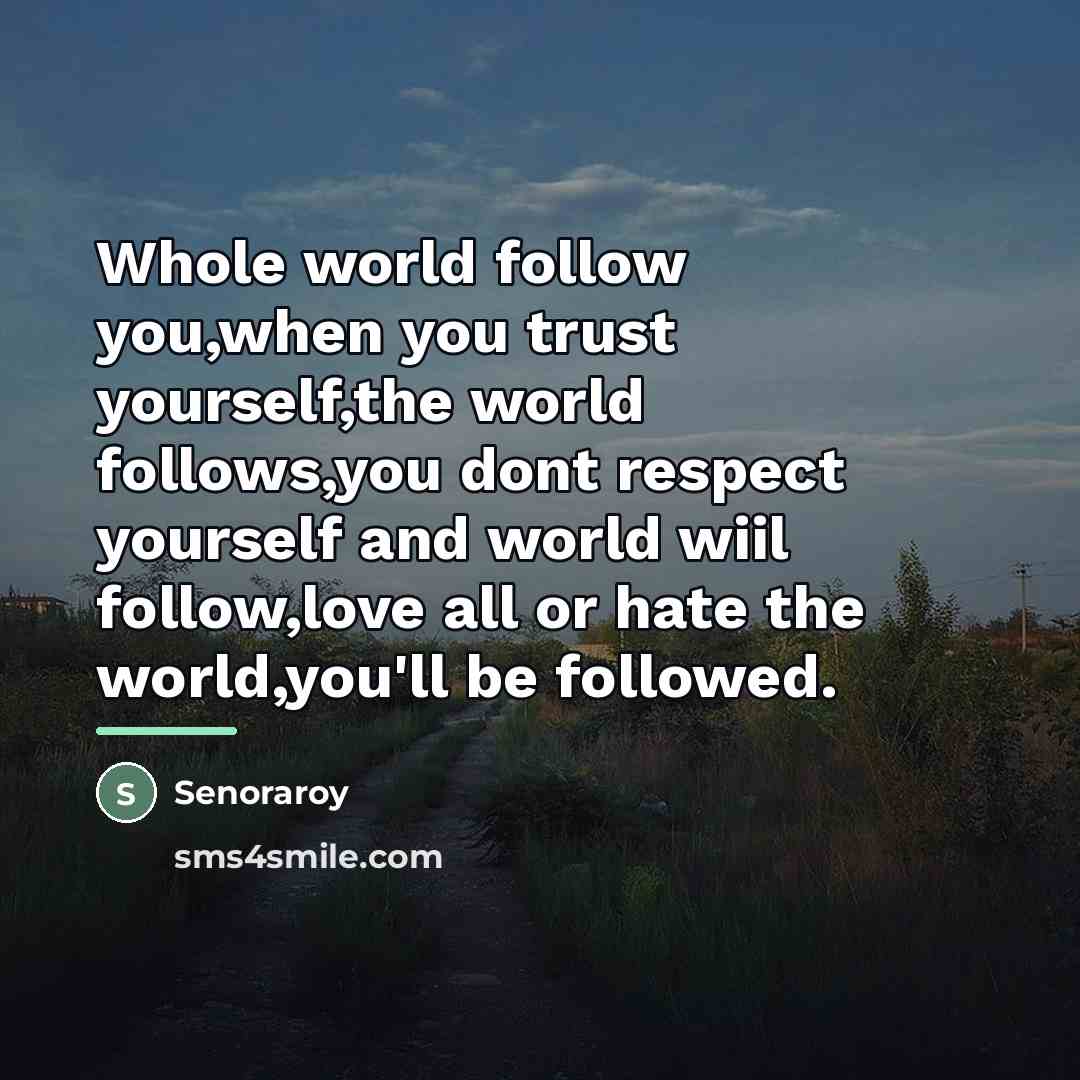 “Whole world follow you,when you trust yourself,the world follows,you dont…” quote by Senoraroy