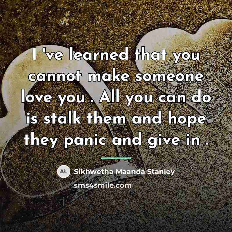 “I 've learned that you cannot make someone love you…” quote by Sikhwetha Maanda Stanley