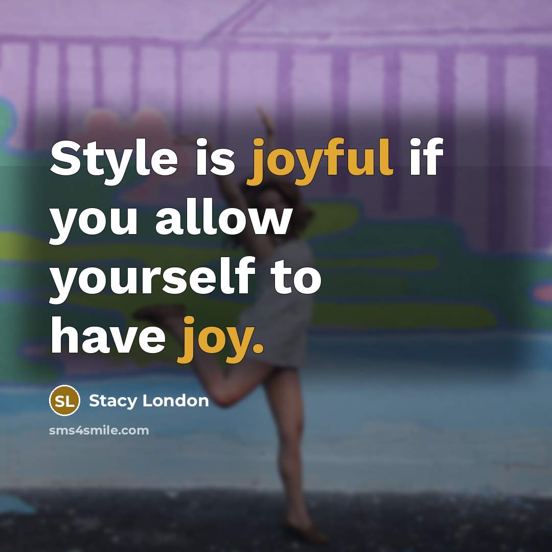“Style is joyful if you allow yourself to have joy.…” quote by Stacy London