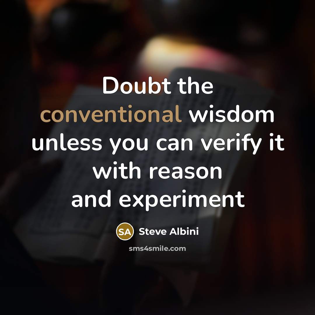 “Doubt the conventional wisdom unless you can verify it with…” quote by Steve Albini
