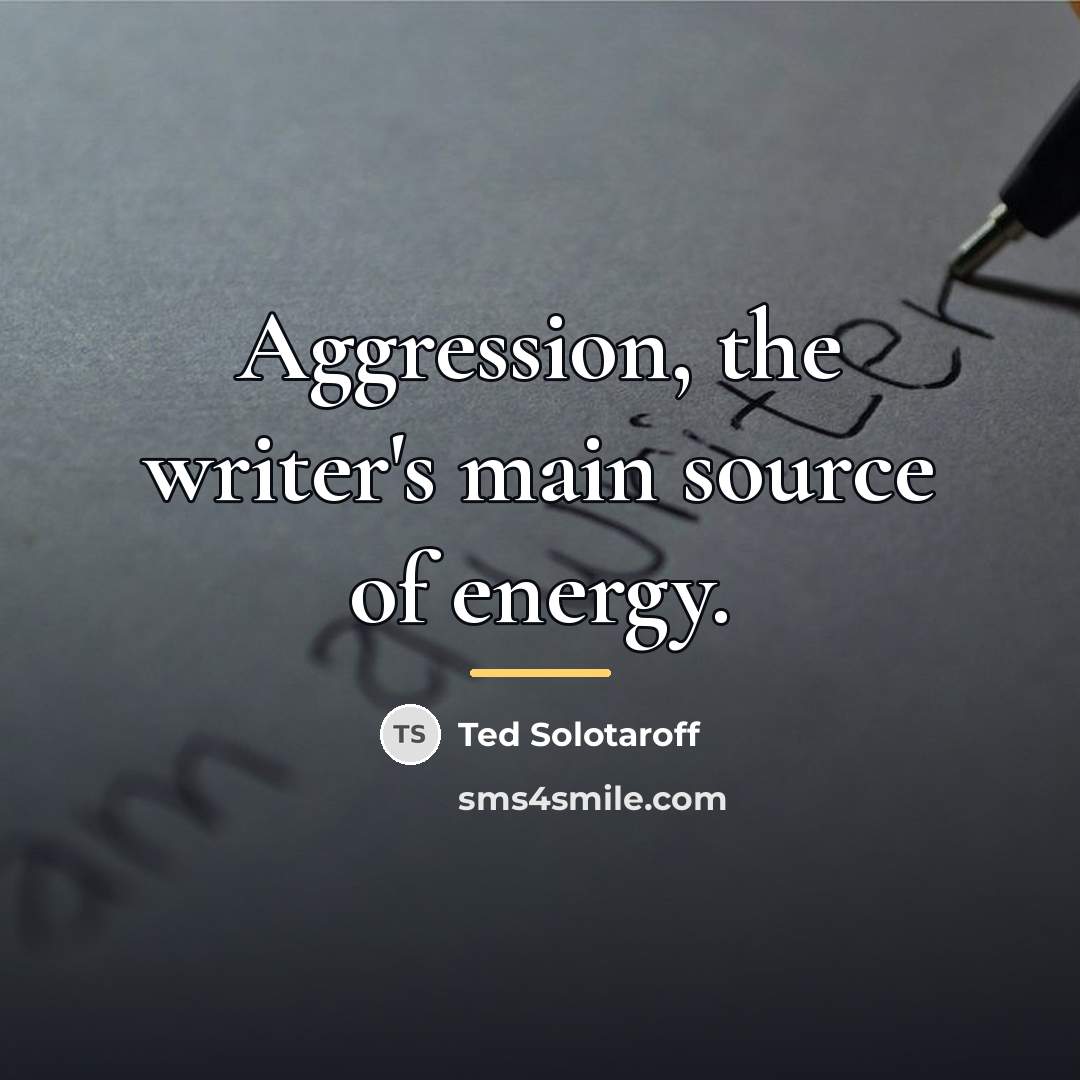 “Aggression, the writer's main source of energy.…” quote by Ted Solotaroff