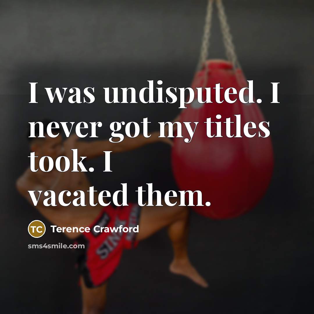 “I was undisputed. I never got my titles took. I…” quote by Terence Crawford