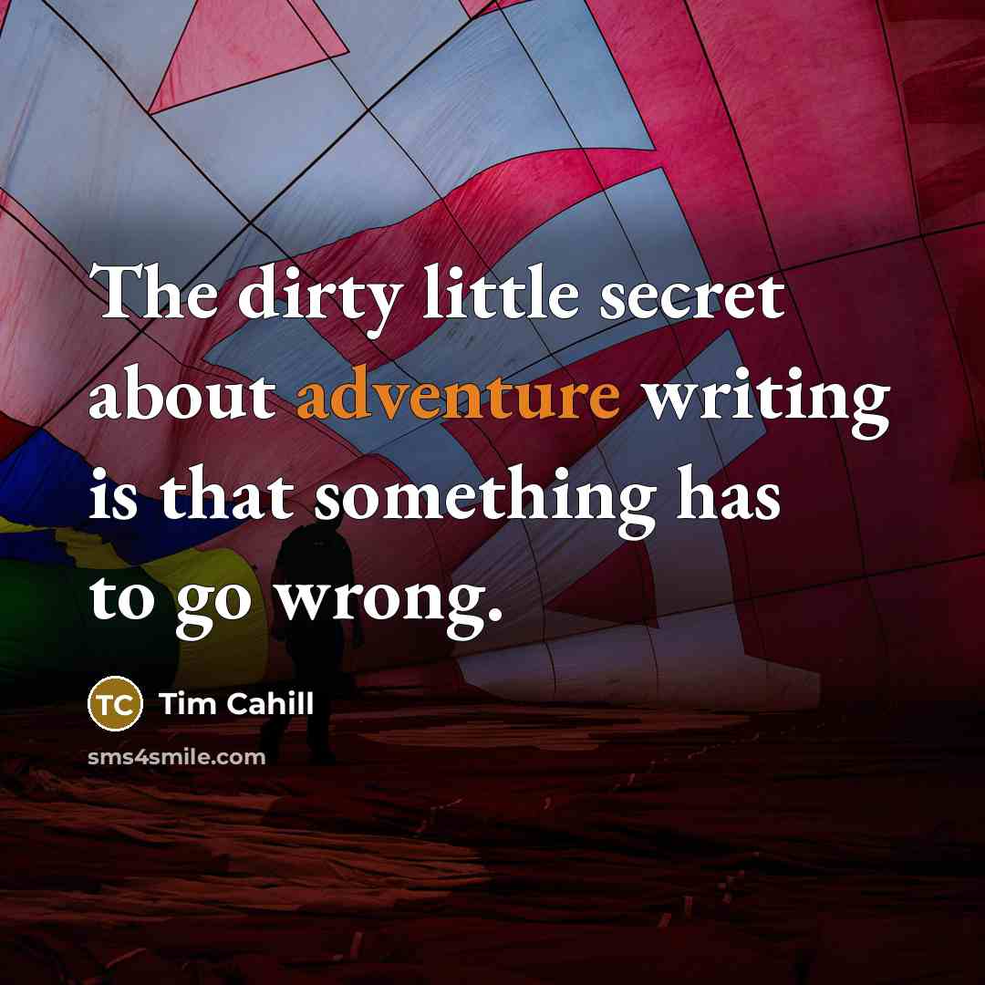 “The dirty little secret about adventure writing is that something…” quote by Tim Cahill