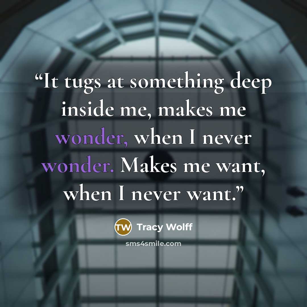 “It tugs at something deep inside me, makes me wonder, when I never wonder. Makes me want, when I never want.” quote by Tracy Wolff