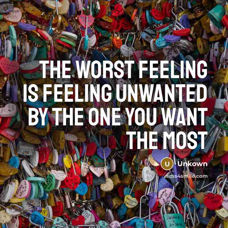 “The worst feeling is feeling unwanted by the one you want the most” quote by Unkown