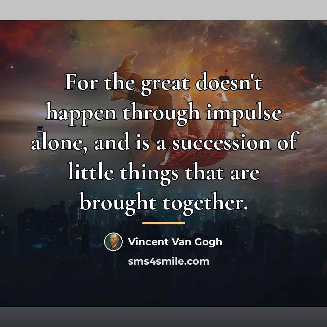 “For the great doesn't happen through impulse alone, and is…” quote by Vincent Van Gogh