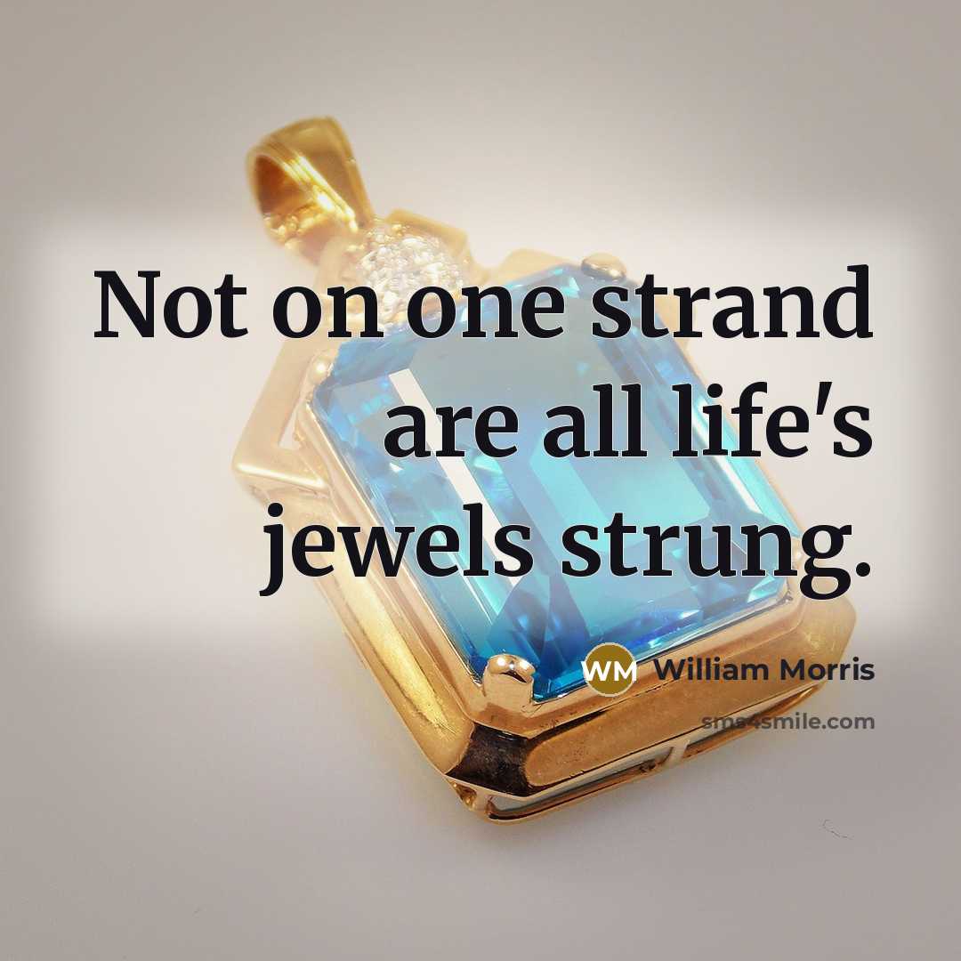 “Not on one strand are all life's jewels strung.…” quote by William Morris
