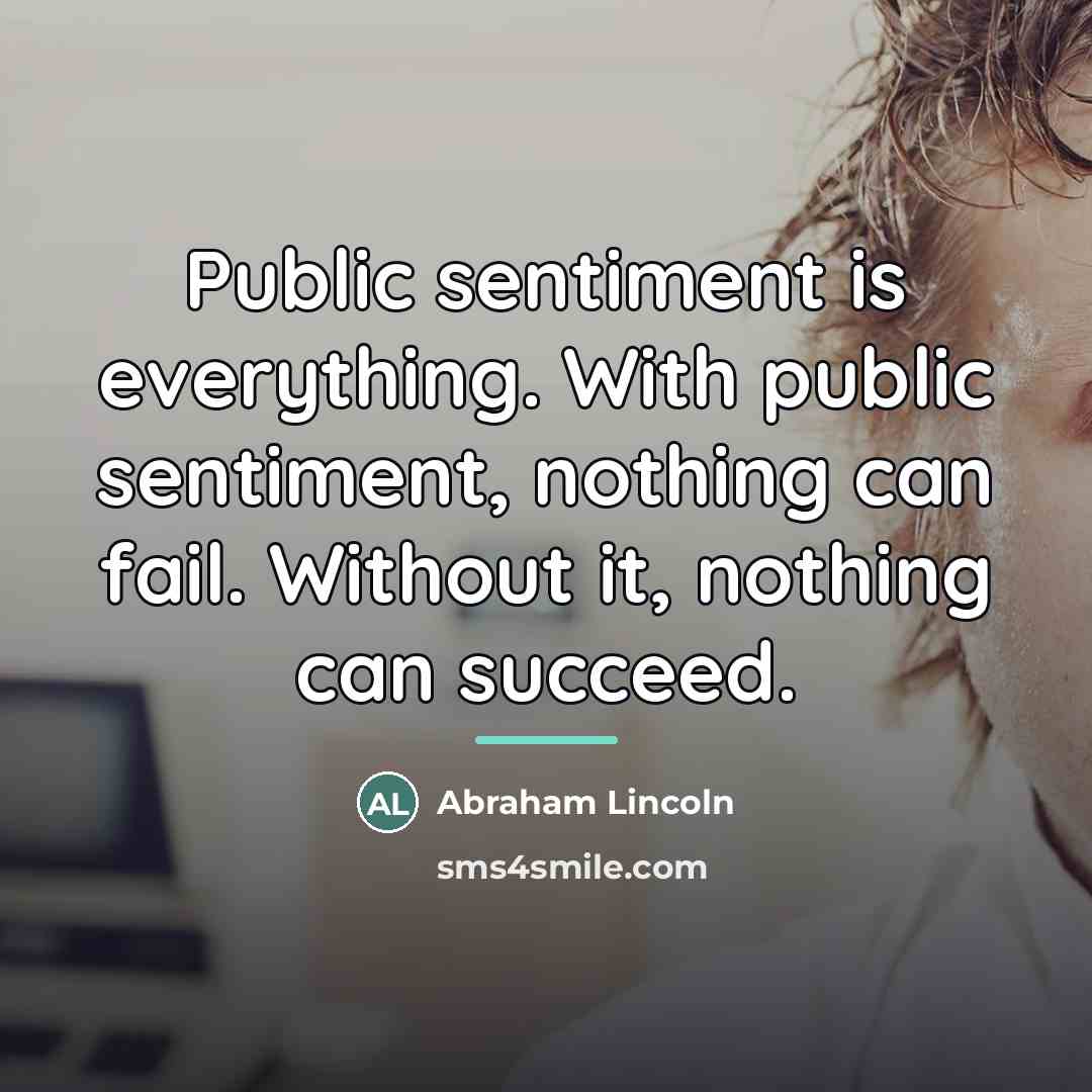 “Public sentiment is everything. With public sentiment, nothing can fail.…” quote by Abraham Lincoln