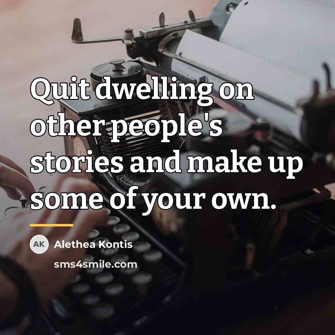 “Quit dwelling on other people's stories and make up some…” quote by Alethea Kontis
