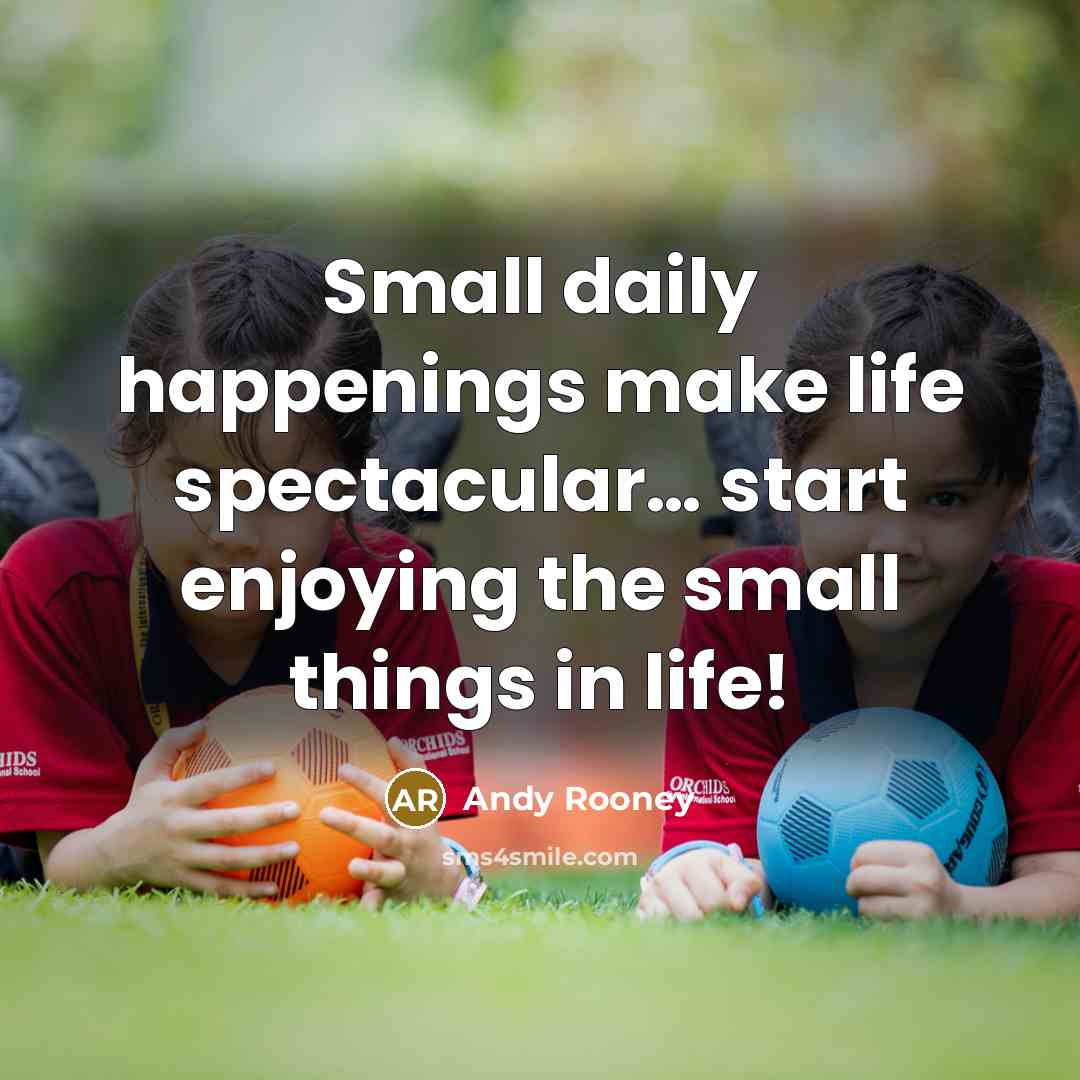 “Small daily happenings make life spectacular.... start enjoying the small…” quote by Andy Rooney