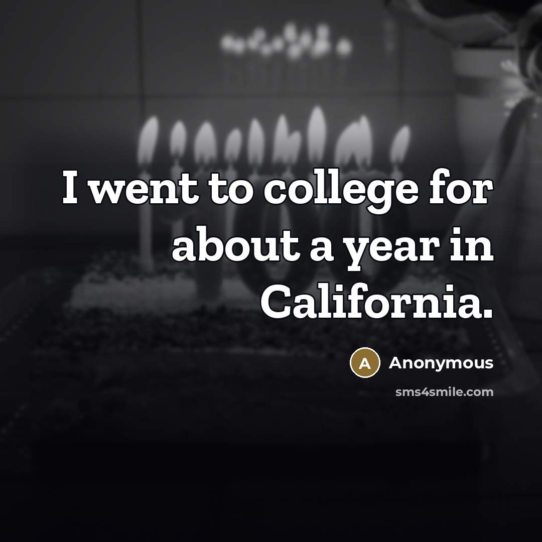 “I went to college for about a year in California.…” quote by Anonymous