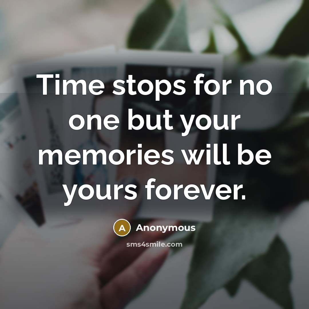 “Time stops for no one but your memories will be yours forever.” quote by Anonymous