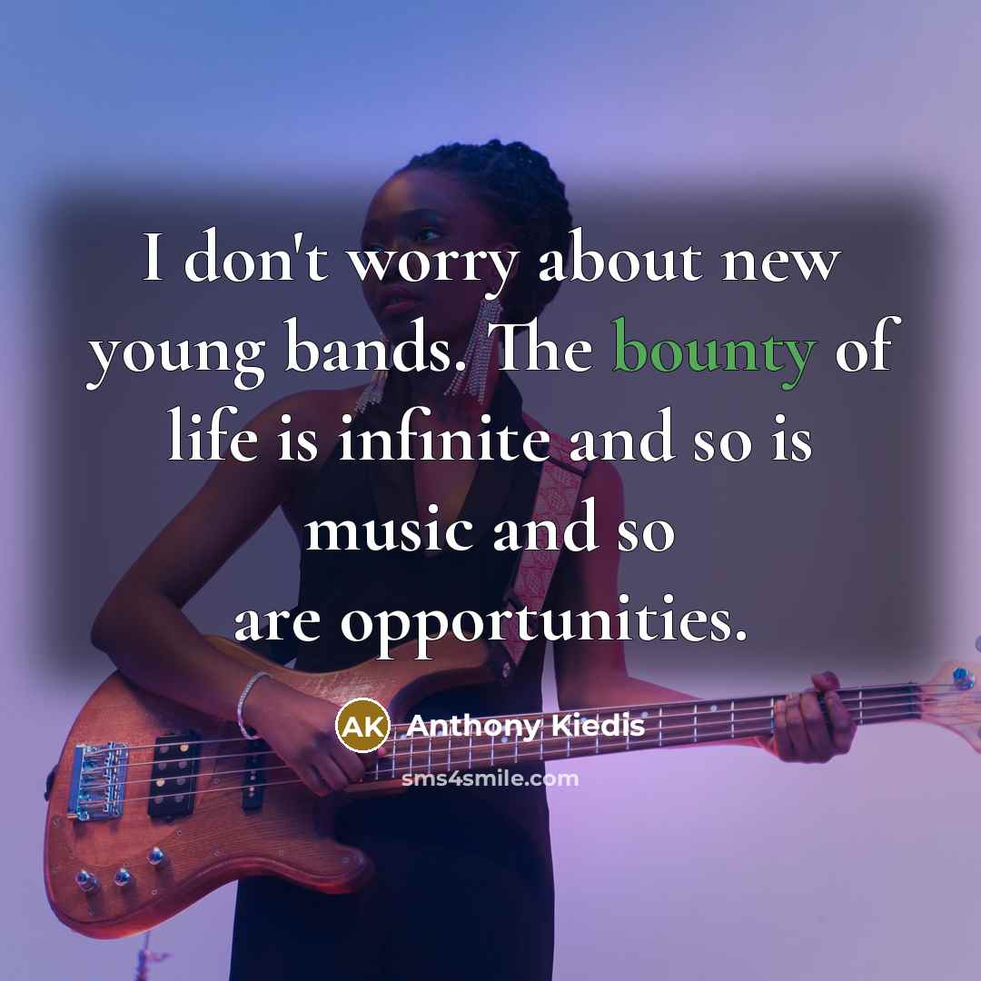 “I don't worry about new young bands. The bounty of…” quote by Anthony Kiedis