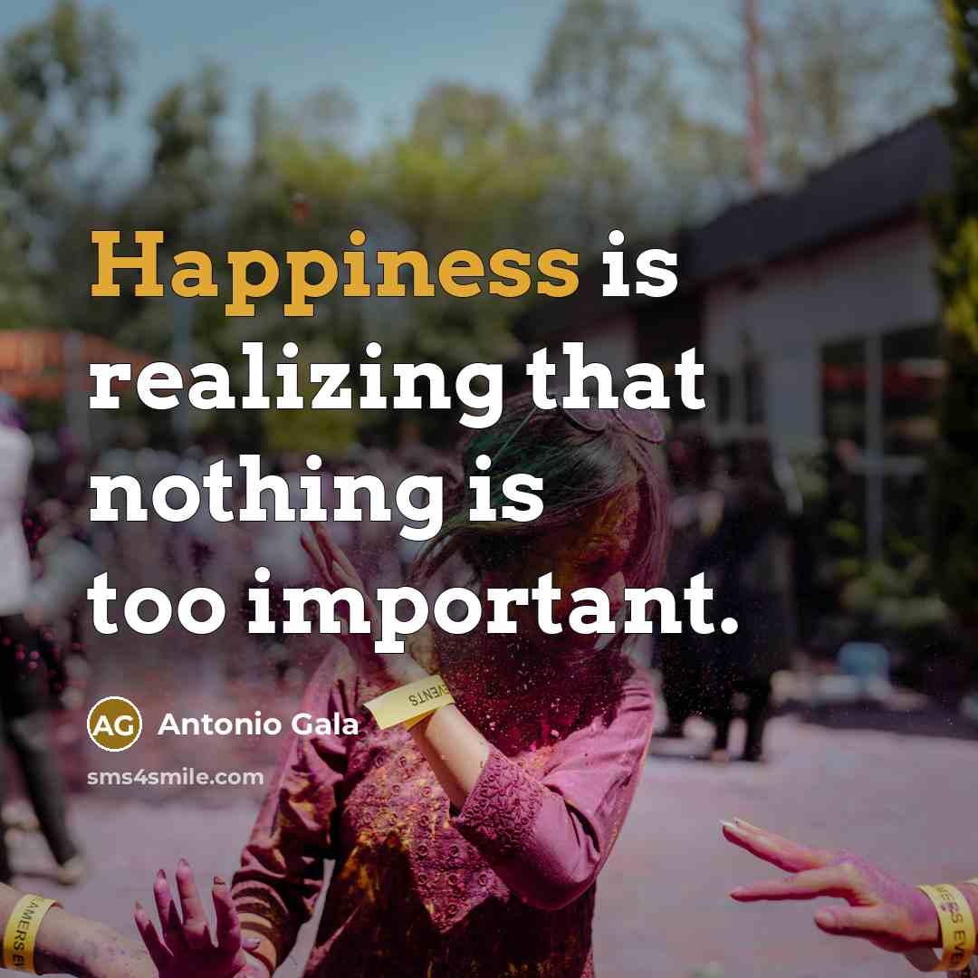 “Happiness is realizing that nothing is too important.…” quote by Antonio Gala