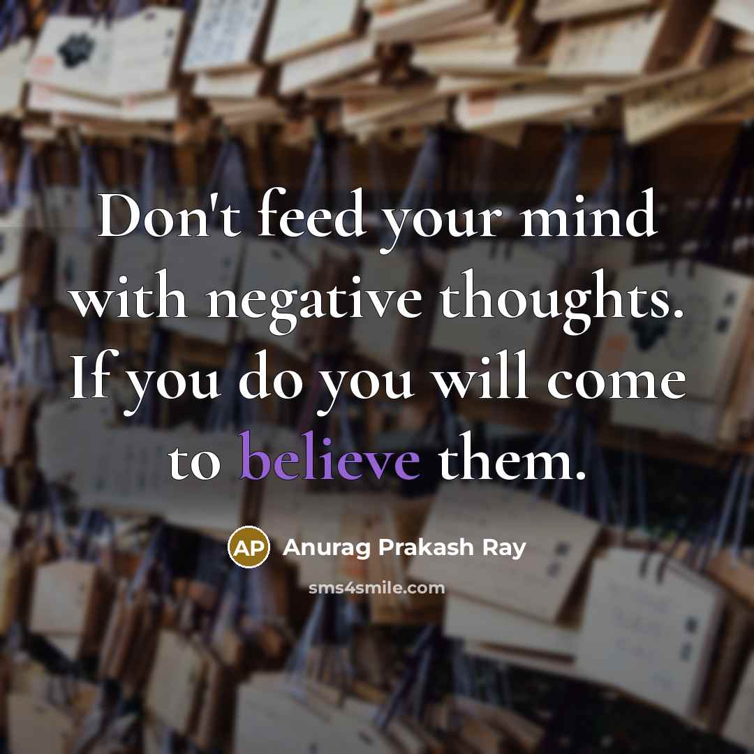 “Don't feed your mind with negative thoughts. If you do…” quote by Anurag Prakash Ray