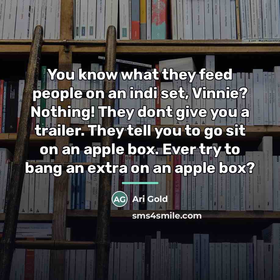 “You know what they feed people on an indi set,…” quote by Ari Gold