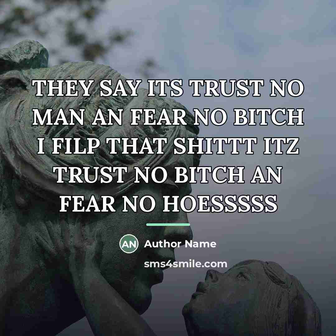 “THEY SAY ITS TRUST NO MAN AN FEAR NO BITCH…” quote by Author Name