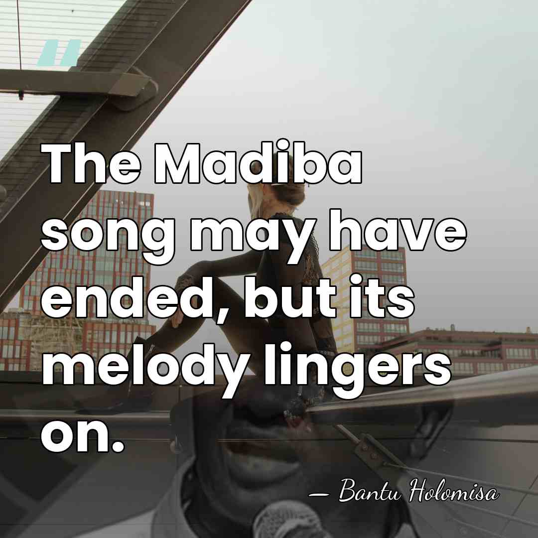 The Madiba song may have ended, but its melody lingers on. - Bantu Holomisa