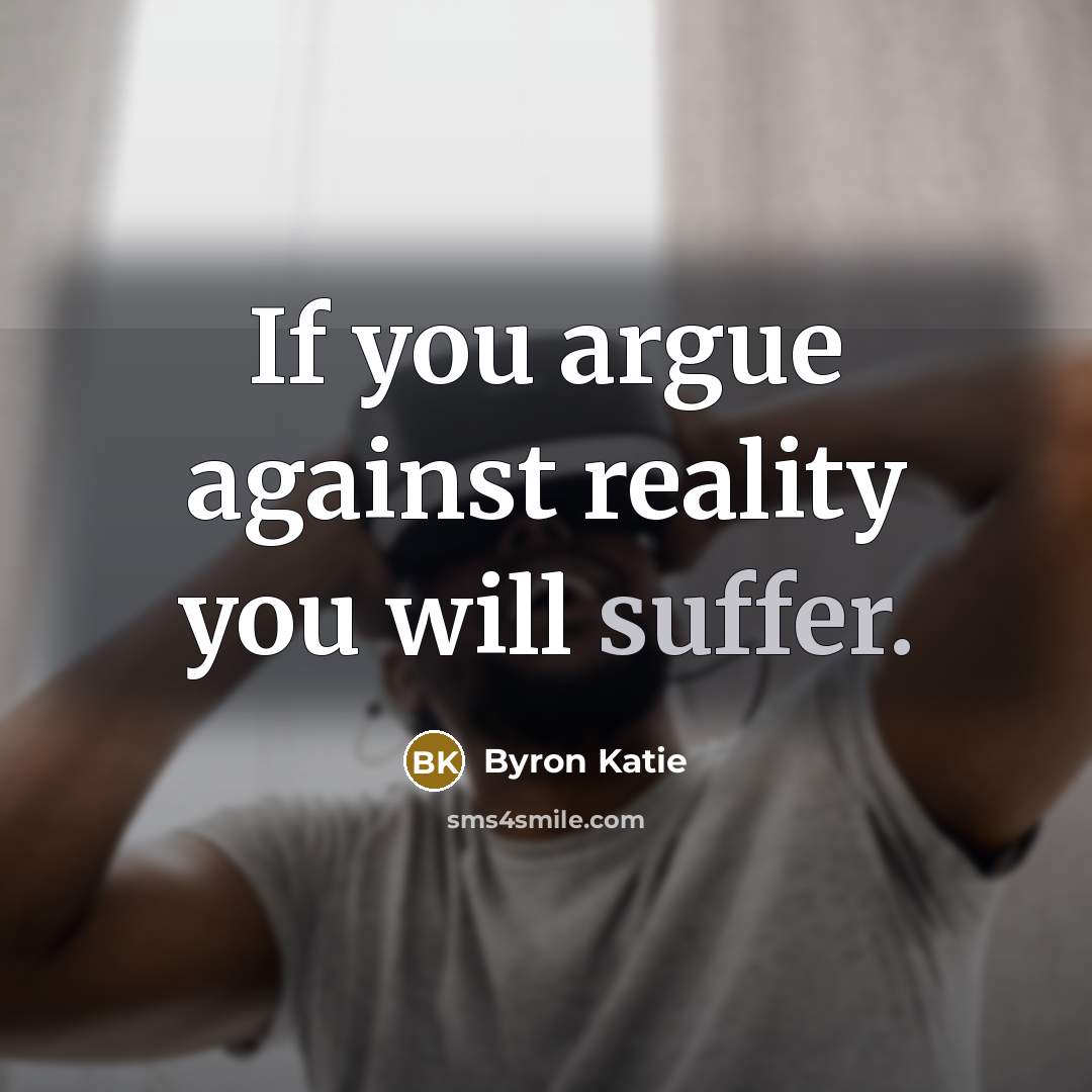 “If you argue against reality you will suffer.…” quote by Byron Katie