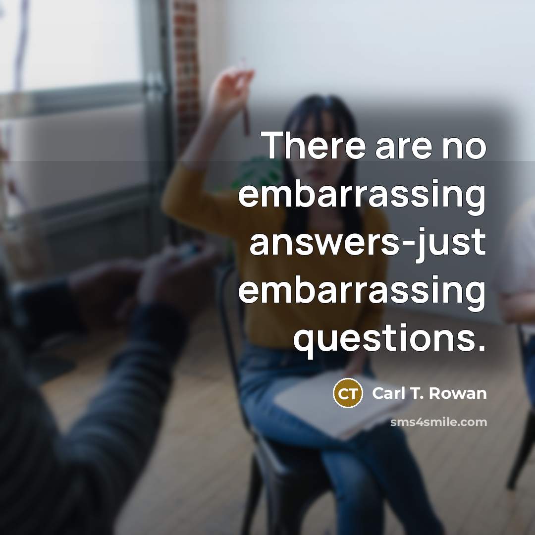 “There are no embarrassing answers-just embarrassing questions.…” quote by Carl T. Rowan