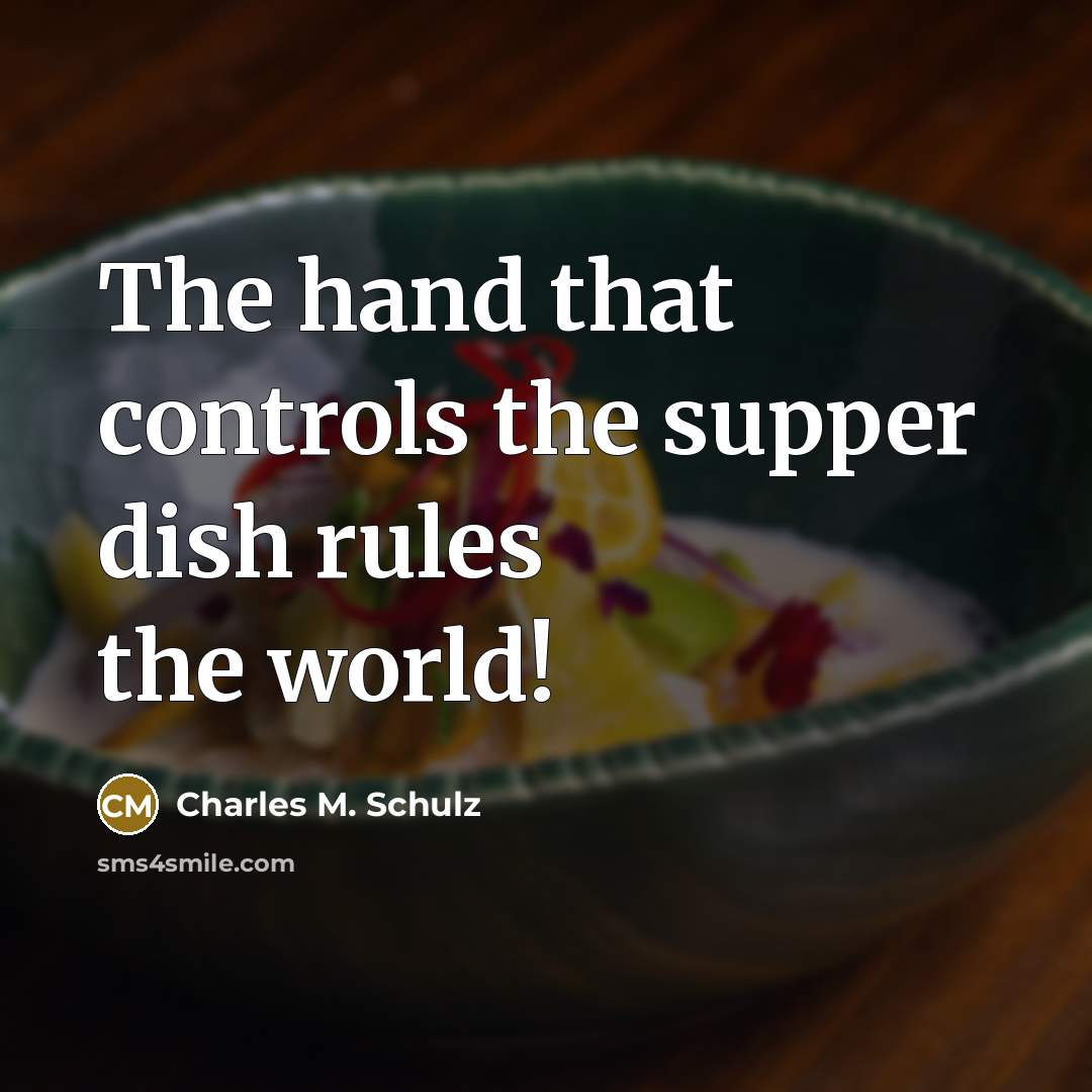 “The hand that controls the supper dish rules the world!…” quote by Charles M. Schulz