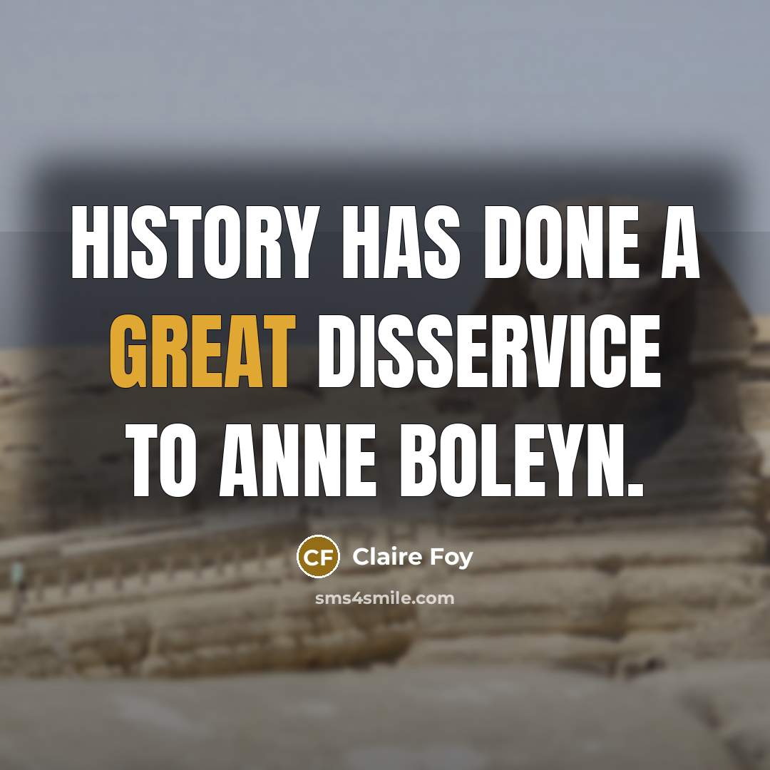“History has done a great disservice to Anne Boleyn.…” quote by Claire Foy