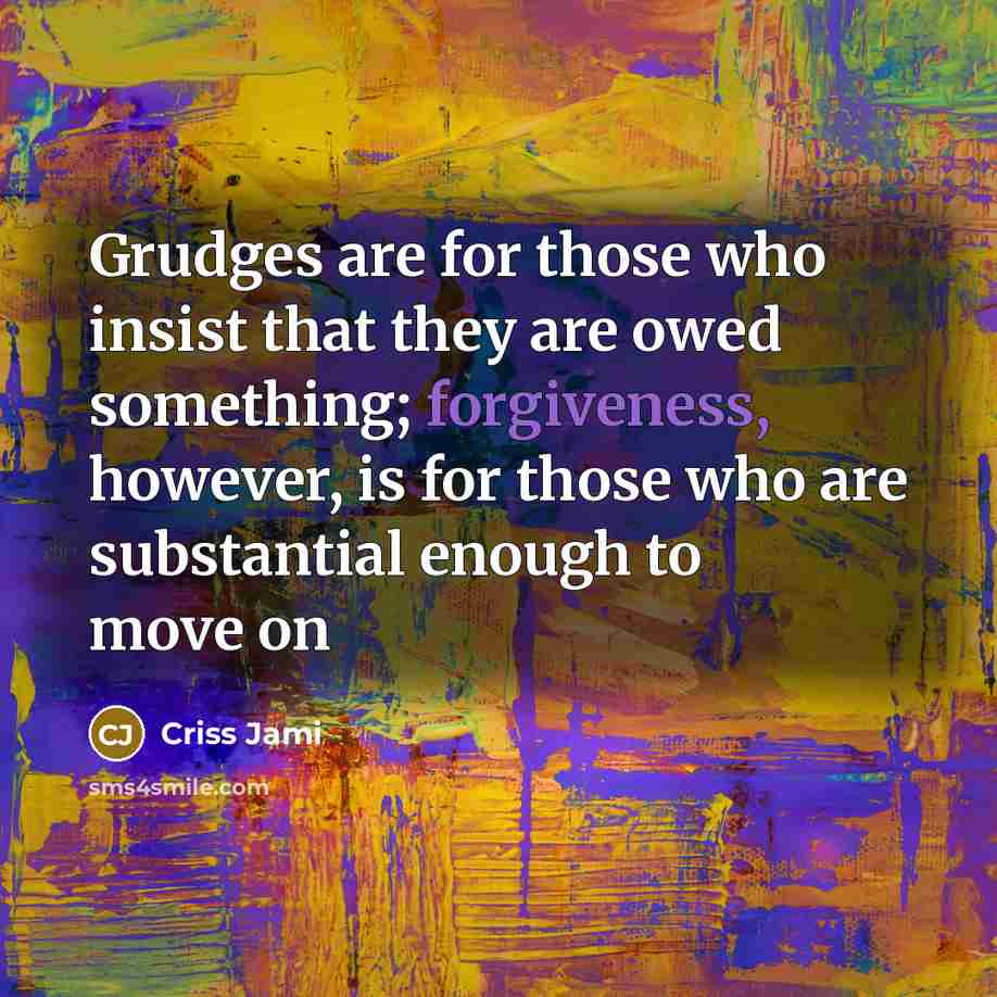 “Grudges are for those who insist that they are owed…” quote by Criss Jami