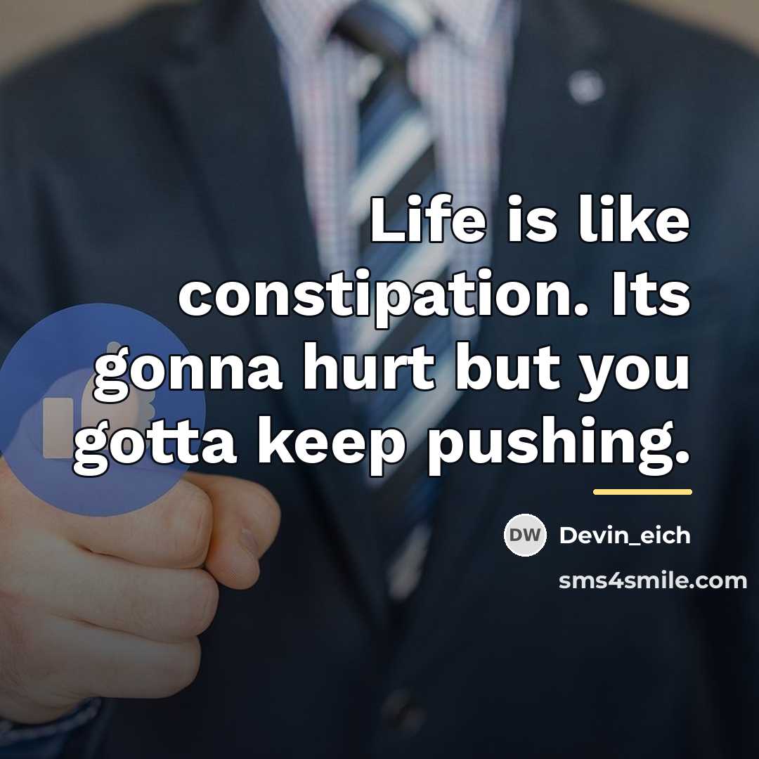 “Life is like constipation. Its gonna hurt but you gotta…” quote by Devin_eich
