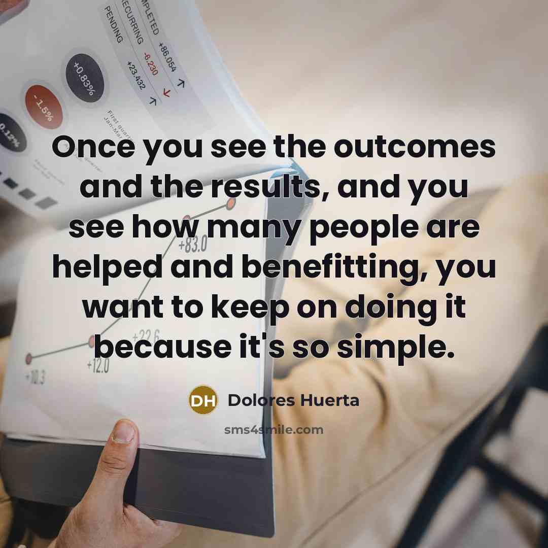 “Once you see the outcomes and the results, and you…” quote by Dolores Huerta