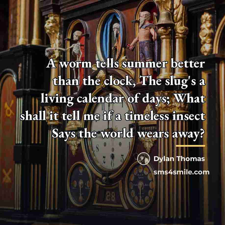 “A worm tells summer better than the clock, The slug's…” quote by Dylan Thomas