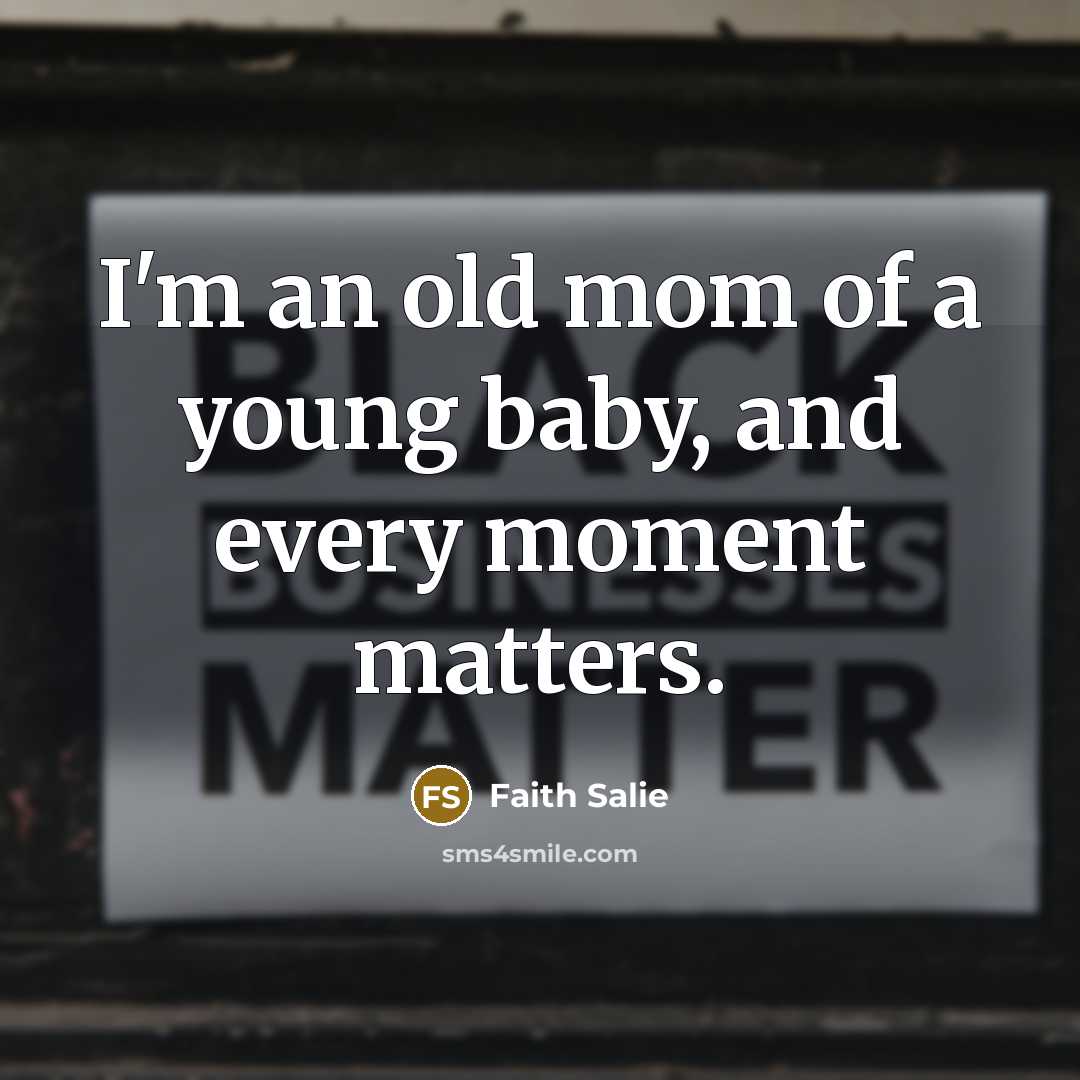 “I'm an old mom of a young baby, and every moment matters.” quote by Faith Salie