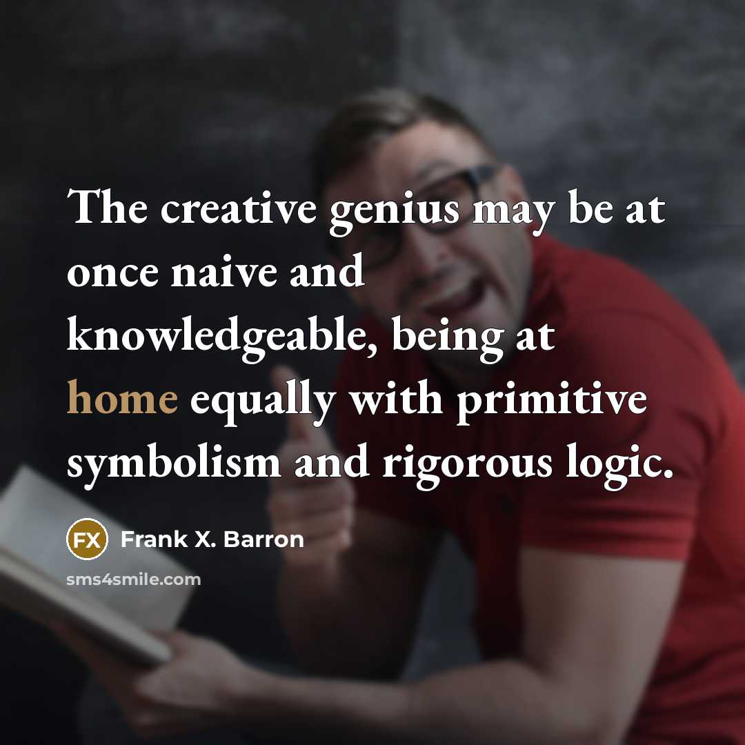 “The creative genius may be at once naive and knowledgeable,…” quote by Frank X. Barron