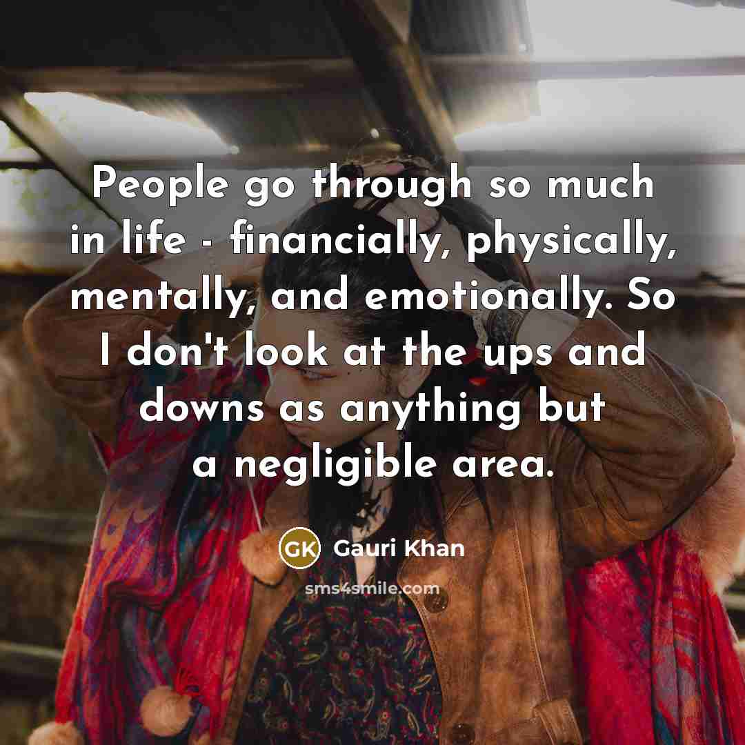 “People go through so much in life - financially, physically,…” quote by Gauri Khan