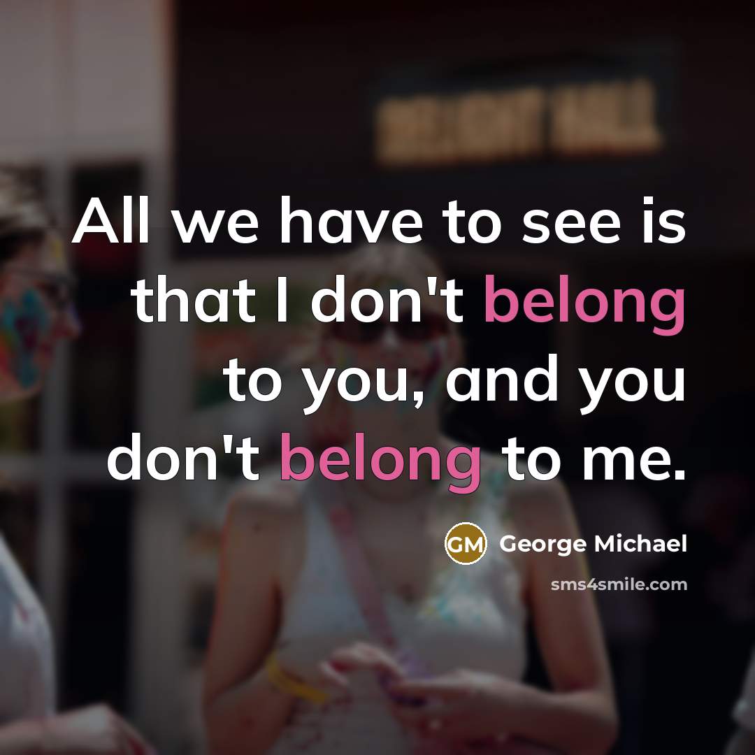 “All we have to see is that I don't belong…” quote by George Michael