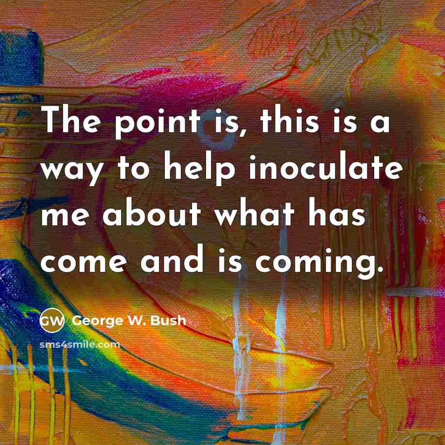 “The point is, this is a way to help inoculate…” quote by George W. Bush