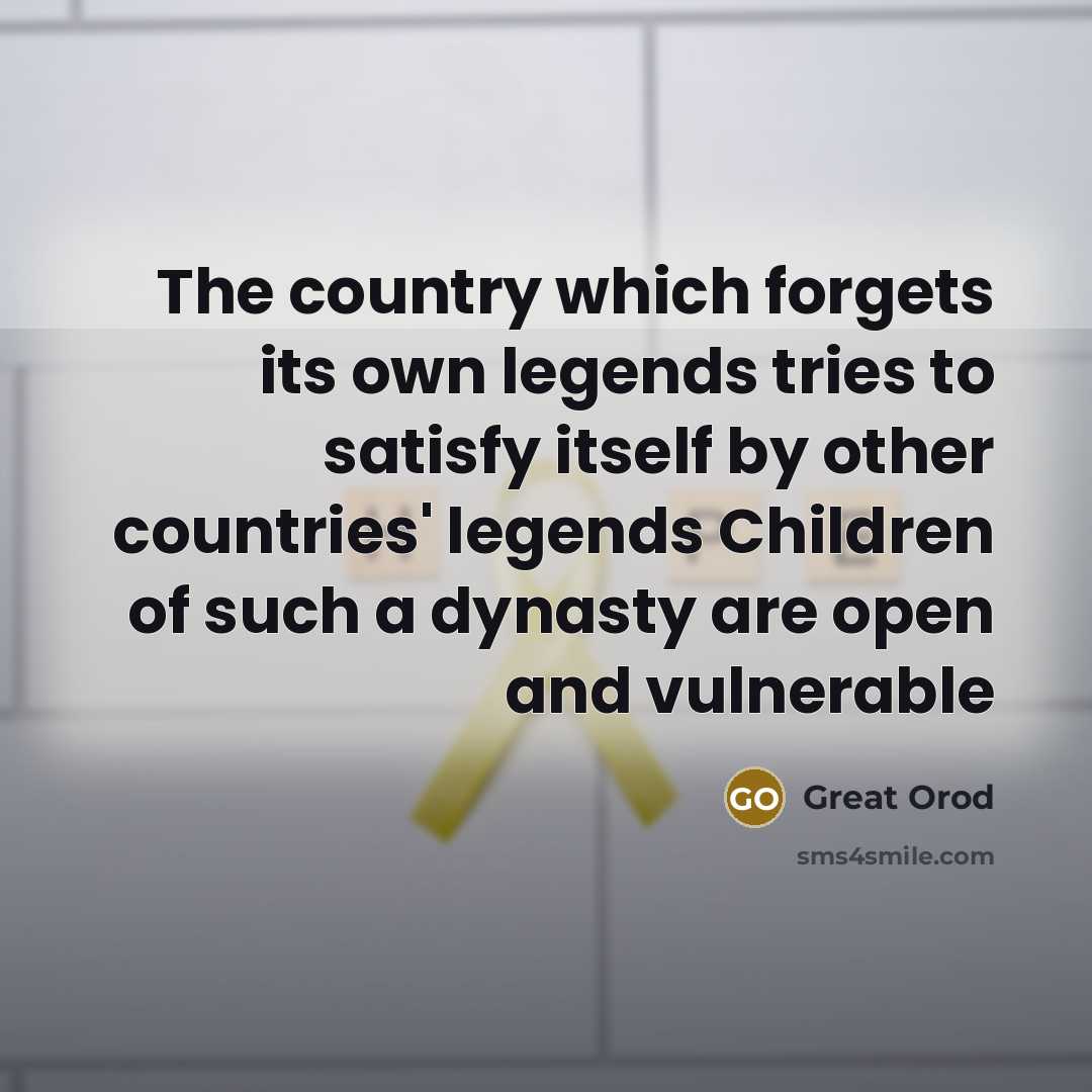 “The country which forgets its own legends tries to satisfy…” quote by Great Orod